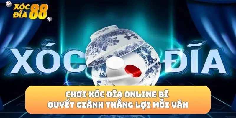 Chơi Xóc Đĩa Online Bí Quyết Giành Thắng Lợi Mỗi Ván
