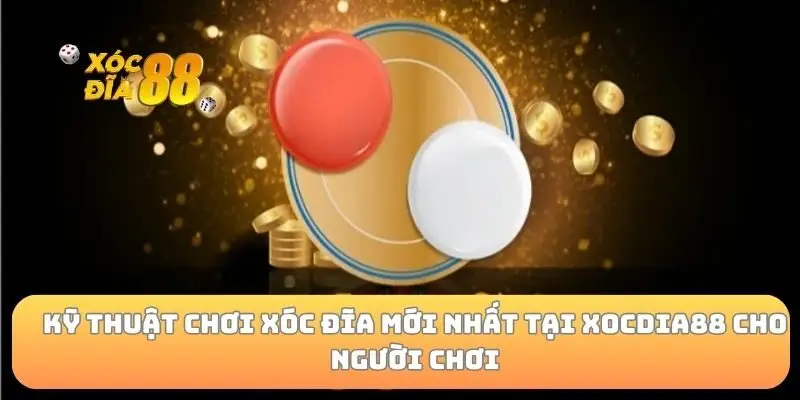 Kỹ thuật chơi xóc đĩa mới nhất tại xocdia88 cho người chơi